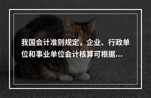 我国会计准则规定，企业、行政单位和事业单位会计核算可根据企业