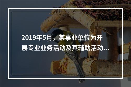 2019年5月，某事业单位为开展专业业务活动及其辅助活动人员