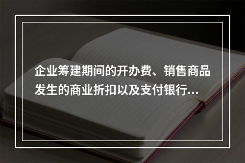 企业筹建期间的开办费、销售商品发生的商业折扣以及支付银行承兑