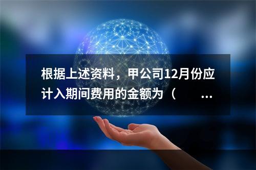 根据上述资料，甲公司12月份应计入期间费用的金额为（　　）元