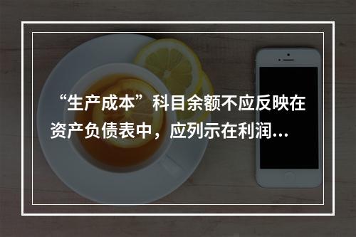 “生产成本”科目余额不应反映在资产负债表中，应列示在利润表中