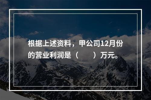 根据上述资料，甲公司12月份的营业利润是（　　）万元。