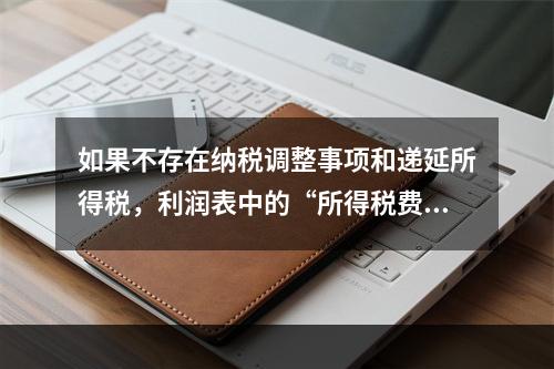 如果不存在纳税调整事项和递延所得税，利润表中的“所得税费用”