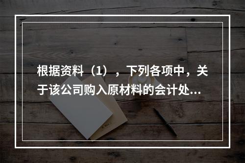 根据资料（1），下列各项中，关于该公司购入原材料的会计处理结