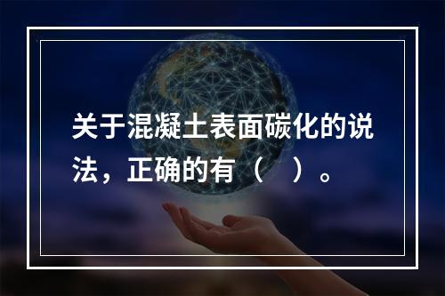 关于混凝土表面碳化的说法，正确的有（ ）。