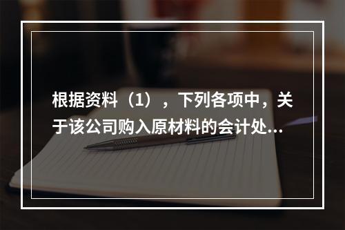 根据资料（1），下列各项中，关于该公司购入原材料的会计处理结