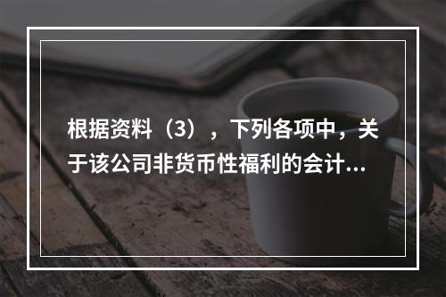 根据资料（3），下列各项中，关于该公司非货币性福利的会计处理