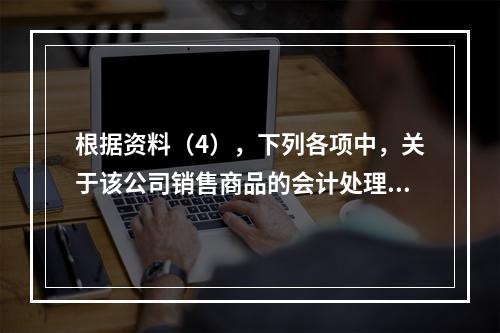 根据资料（4），下列各项中，关于该公司销售商品的会计处理正确