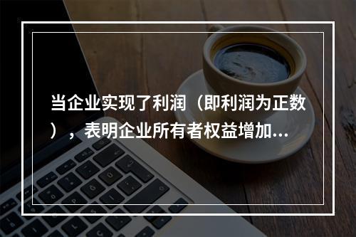 当企业实现了利润（即利润为正数），表明企业所有者权益增加，业