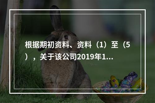 根据期初资料、资料（1）至（5），关于该公司2019年12月