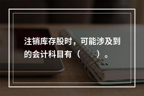 注销库存股时，可能涉及到的会计科目有（　　）。