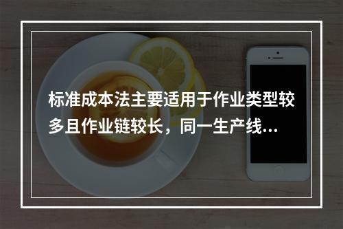 标准成本法主要适用于作业类型较多且作业链较长，同一生产线生产