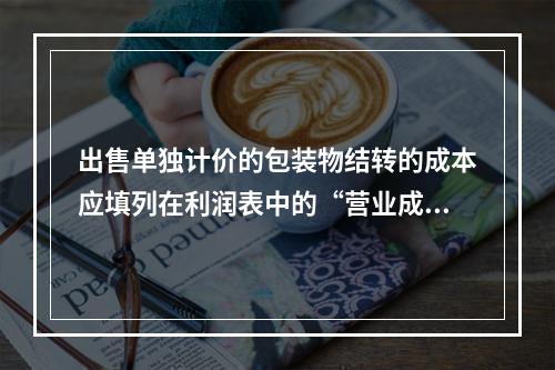 出售单独计价的包装物结转的成本应填列在利润表中的“营业成本”