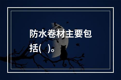 防水卷材主要包括(   )。