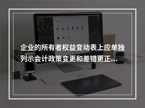 企业的所有者权益变动表上应单独列示会计政策变更和差错更正的累