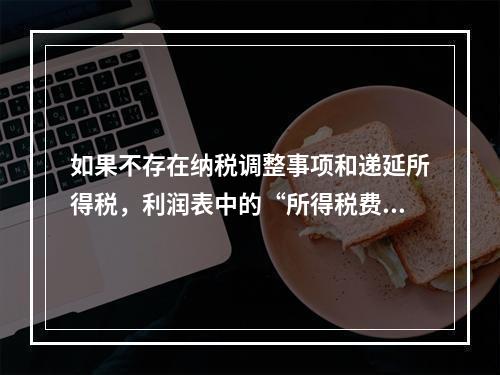 如果不存在纳税调整事项和递延所得税，利润表中的“所得税费用”