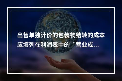 出售单独计价的包装物结转的成本应填列在利润表中的“营业成本”