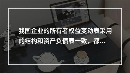 我国企业的所有者权益变动表采用的结构和资产负债表一致，都属于