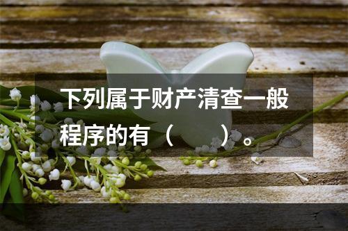 下列属于财产清查一般程序的有（　　）。