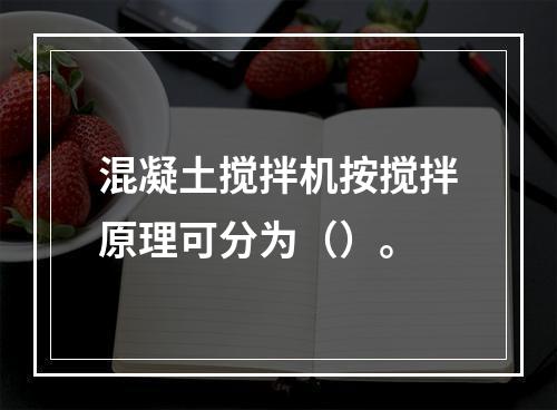 混凝土搅拌机按搅拌原理可分为（）。