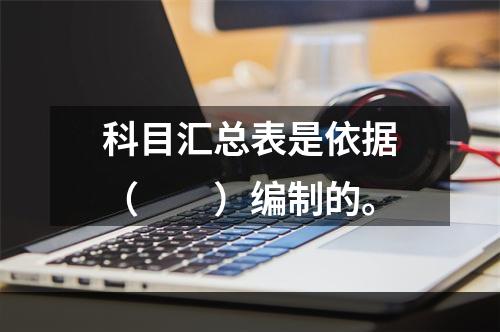 科目汇总表是依据（　　）编制的。