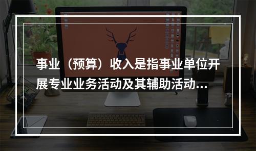 事业（预算）收入是指事业单位开展专业业务活动及其辅助活动实现