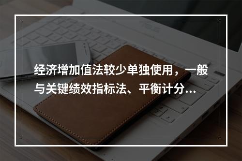 经济增加值法较少单独使用，一般与关键绩效指标法、平衡计分卡等