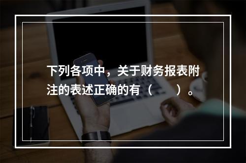 下列各项中，关于财务报表附注的表述正确的有（　　）。