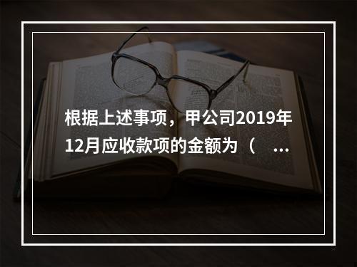 根据上述事项，甲公司2019年12月应收款项的金额为（　　）