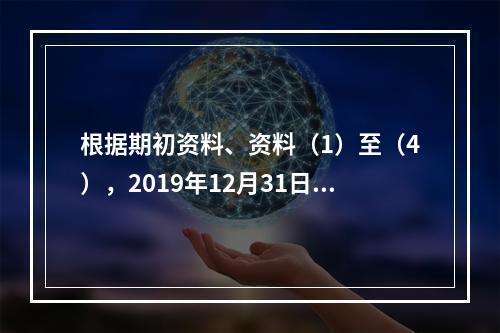 根据期初资料、资料（1）至（4），2019年12月31日甲企