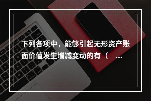 下列各项中，能够引起无形资产账面价值发生增减变动的有（　）。