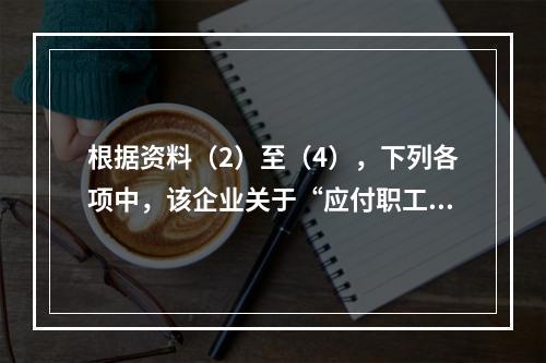 根据资料（2）至（4），下列各项中，该企业关于“应付职工薪酬