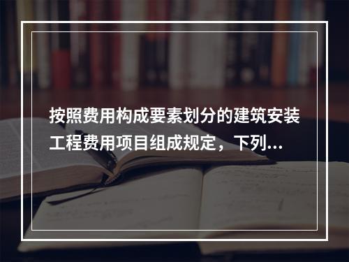 按照费用构成要素划分的建筑安装工程费用项目组成规定，下列费用