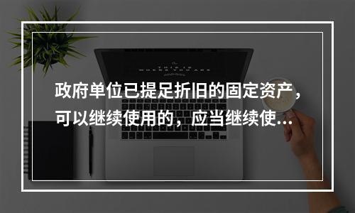 政府单位已提足折旧的固定资产，可以继续使用的，应当继续使用，