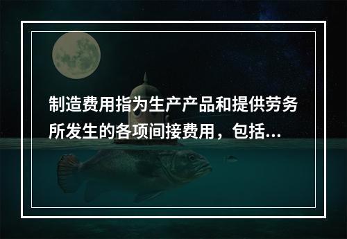 制造费用指为生产产品和提供劳务所发生的各项间接费用，包括（　