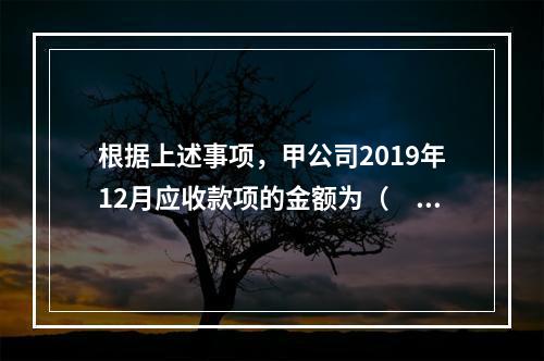 根据上述事项，甲公司2019年12月应收款项的金额为（　　）