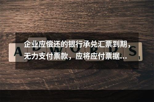 企业应偿还的银行承兑汇票到期，无力支付票款，应将应付票据账面