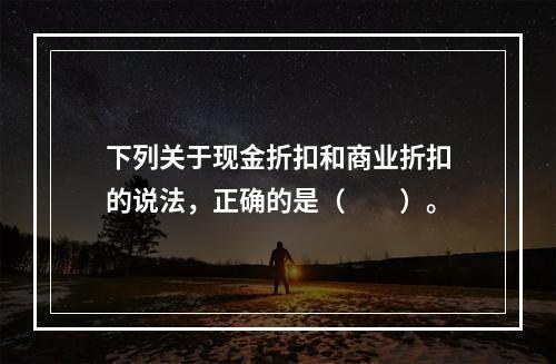 下列关于现金折扣和商业折扣的说法，正确的是（　　）。