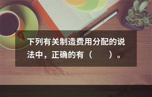 下列有关制造费用分配的说法中，正确的有（　　）。