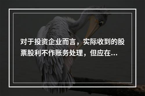 对于投资企业而言，实际收到的股票股利不作账务处理，但应在备查