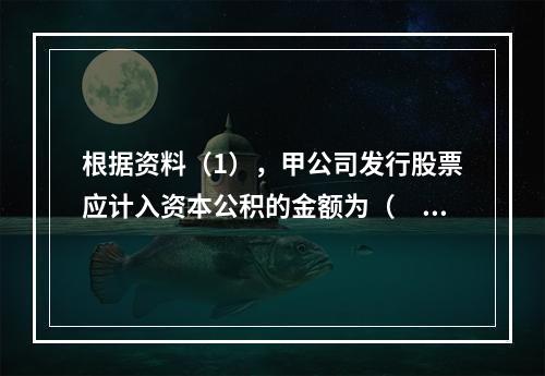 根据资料（1），甲公司发行股票应计入资本公积的金额为（　）万