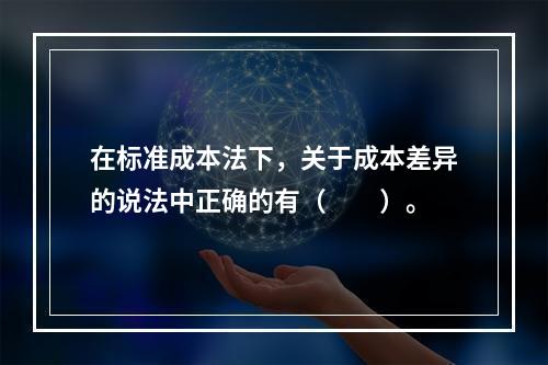 在标准成本法下，关于成本差异的说法中正确的有（　　）。