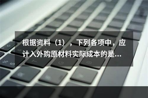 根据资料（1），下列各项中，应计入外购原材料实际成本的是（　