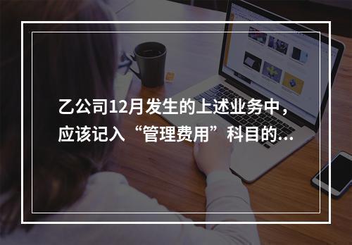 乙公司12月发生的上述业务中，应该记入“管理费用”科目的金额