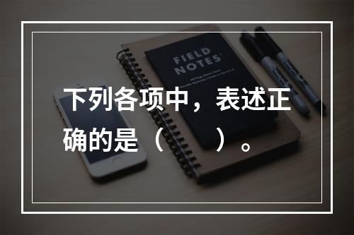 下列各项中，表述正确的是（　　）。