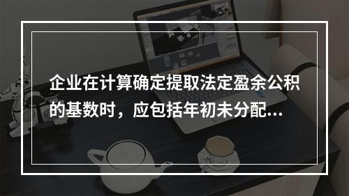 企业在计算确定提取法定盈余公积的基数时，应包括年初未分配利润