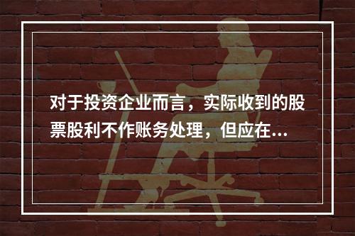 对于投资企业而言，实际收到的股票股利不作账务处理，但应在备查