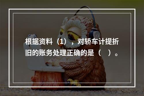 根据资料（1），对轿车计提折旧的账务处理正确的是（　）。