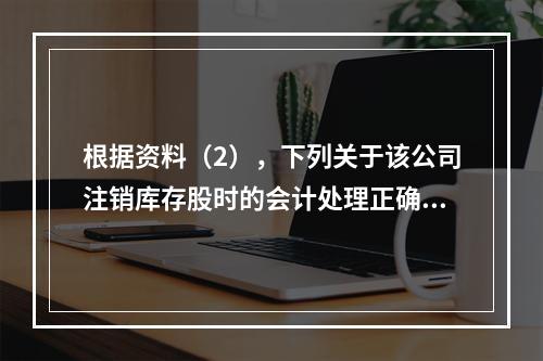 根据资料（2），下列关于该公司注销库存股时的会计处理正确的是