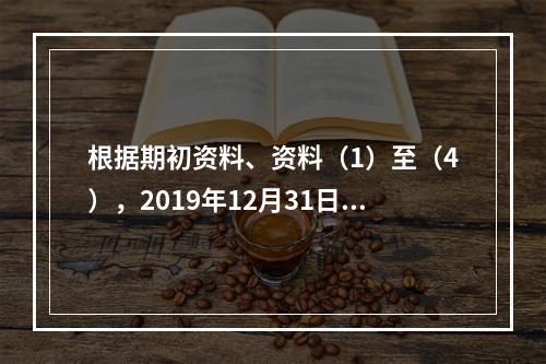 根据期初资料、资料（1）至（4），2019年12月31日甲企